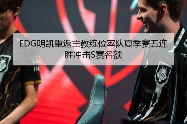 EDG明凯重返主教练位率队夏季赛五连胜冲击S赛名额
