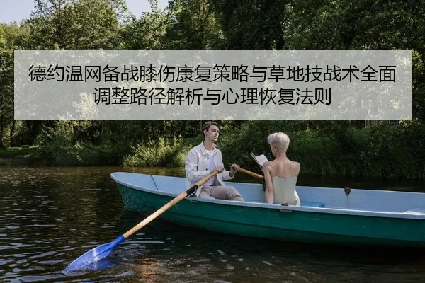 德约温网备战膝伤康复策略与草地技战术全面调整路径解析与心理恢复法则